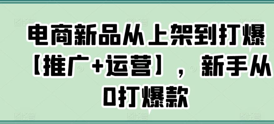 电商新品从上架到打爆【推广+运营】，新手从0打爆款-老吴出海笔记