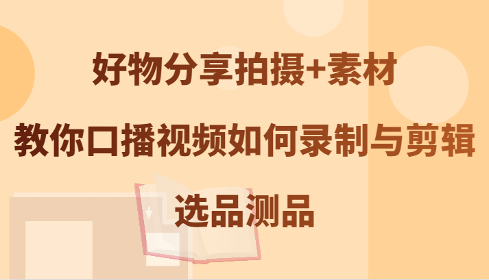 好物分享拍摄+素材,教你口播视频如何录制与剪辑,选品测品-老吴出海笔记