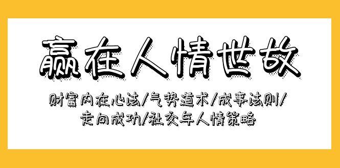 (9959期)赢在-人情世故:财富内在心法/气势道术/成事法则/走向成功/社交与人情策略-老吴出海笔记