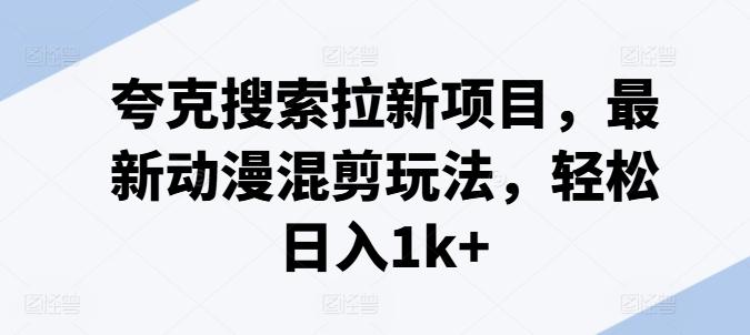 夸克搜索拉新项目，最新动漫混剪玩法，轻松日入1k+-老吴出海笔记