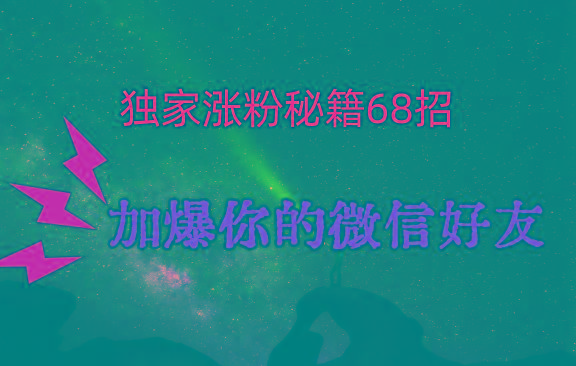 独家引流秘籍68招,深藏多年的压箱底,效果惊人,加爆你的微信好友!-老吴出海笔记