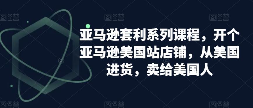 亚马逊套利系列课程，开个亚马逊美国站店铺，从美国进货，卖给美国人-老吴出海笔记