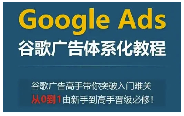 Google Ads谷歌广告体系化教程，谷歌广告高手带你突破入门难关，从0到1由新手到高手晋级必修-老吴出海笔记