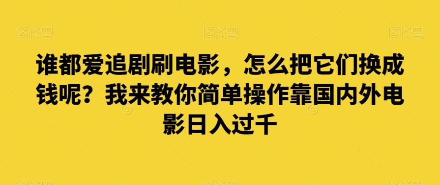 谁都爱追剧刷电影,怎么把它们换成钱呢?我来教你简单操作靠国内外电影日入过千【揭秘】-老吴出海笔记