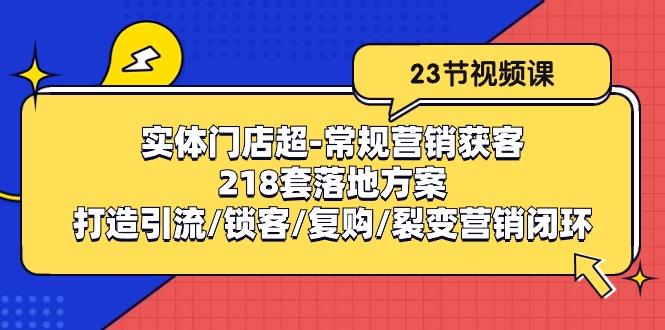 实体门店超-常规营销获客：218套落地方案/打造引流/锁客/复购/裂变营销-老吴出海笔记